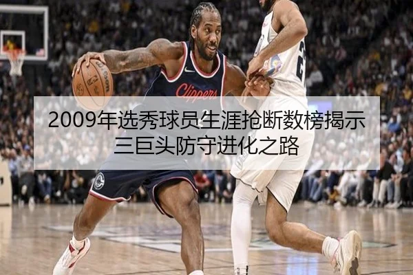 2009年选秀球员生涯抢断数榜揭示三巨头防守进化之路